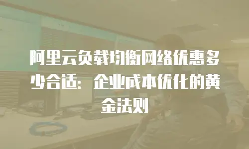 阿里云负载均衡网络优惠多少合适：企业成本优化的黄金法则