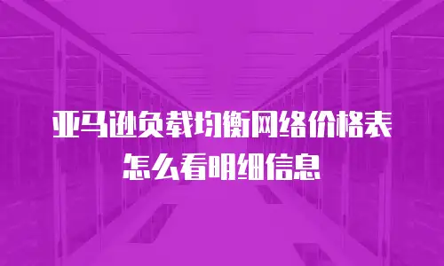 亚马逊负载均衡网络价格表怎么看明细信息