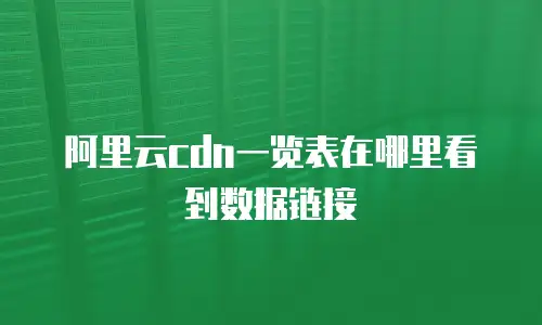 阿里云cdn一览表在哪里看到数据链接