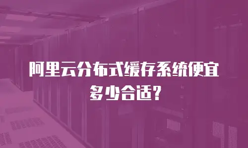 阿里云分布式缓存系统便宜多少合适？