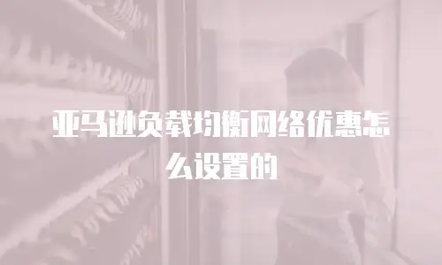 亚马逊负载均衡网络优惠怎么设置的