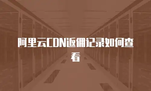 阿里云CDN返佣记录如何查看