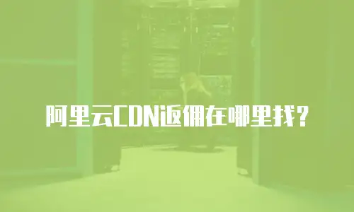 阿里云CDN返佣在哪里找？