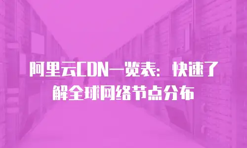 阿里云CDN一览表：快速了解全球网络节点分布
