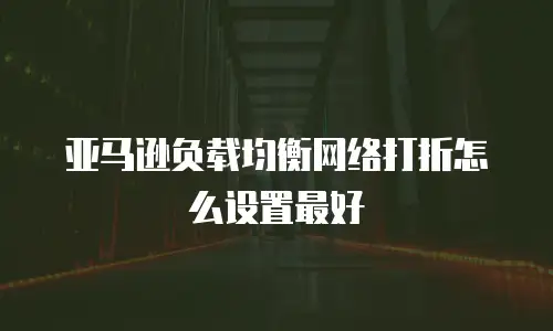 亚马逊负载均衡网络打折怎么设置最好