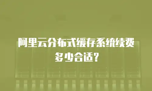 阿里云分布式缓存系统续费多少合适？