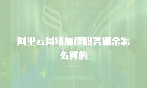 阿里云网络加速服务佣金怎么算的