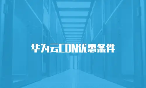 华为云CDN优惠条件