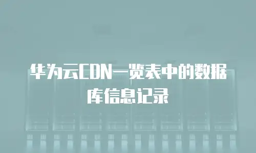 华为云CDN一览表中的数据库信息记录