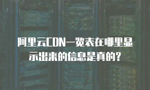 阿里云CDN一览表在哪里显示出来的信息是真的？