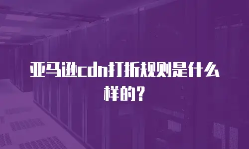 亚马逊cdn打折规则是什么样的？