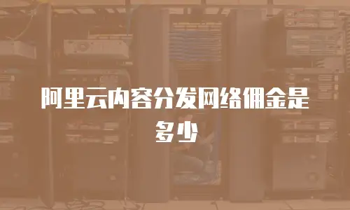 阿里云内容分发网络佣金是多少