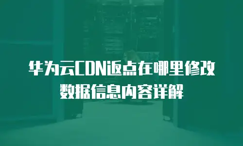 华为云CDN返点在哪里修改数据信息内容详解