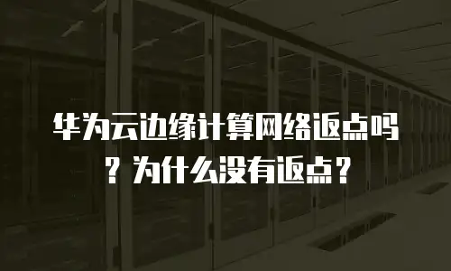 华为云边缘计算网络返点吗？为什么没有返点？