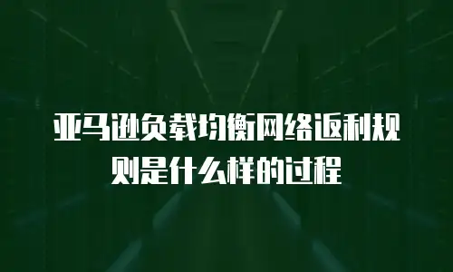 亚马逊负载均衡网络返利规则是什么样的过程