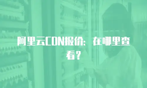 阿里云CDN报价：在哪里查看？