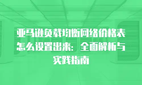 亚马逊负载均衡网络价格表怎么设置出来：全面解析与实践指南
