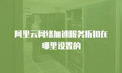 阿里云网络加速服务折扣在哪里设置的