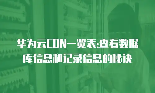 华为云CDN一览表:查看数据库信息和记录信息的秘诀