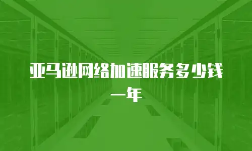 亚马逊网络加速服务多少钱一年