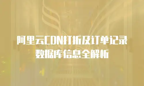 阿里云CDN打折及订单记录数据库信息全解析