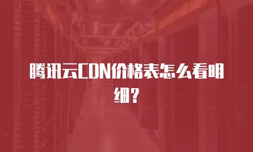 腾讯云CDN价格表怎么看明细？