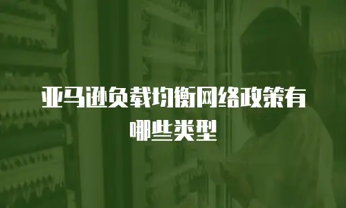 亚马逊负载均衡网络政策有哪些类型