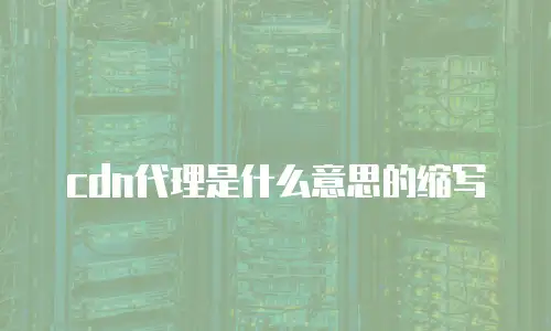 cdn代理是什么意思的缩写