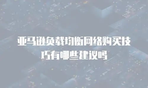 亚马逊负载均衡网络购买技巧有哪些建议吗