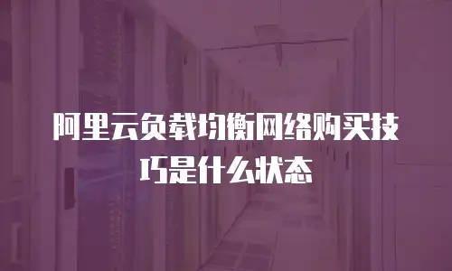 阿里云负载均衡网络购买技巧是什么状态