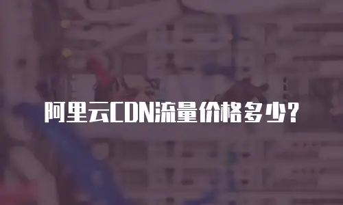 阿里云CDN流量价格多少？