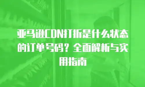 亚马逊CDN打折是什么状态的订单号码？全面解析与实用指南