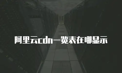 阿里云cdn一览表在哪显示