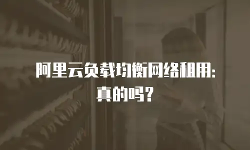 阿里云负载均衡网络租用：真的吗？