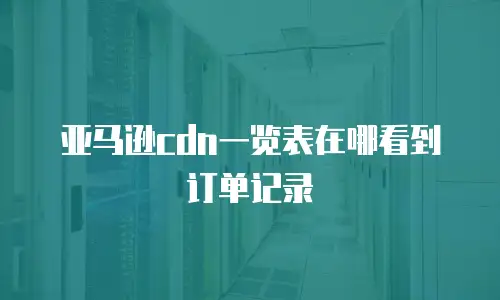 亚马逊cdn一览表在哪看到订单记录