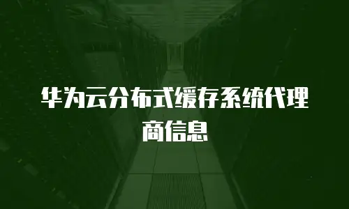 华为云分布式缓存系统代理商信息