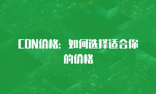 CDN价格：如何选择适合你的价格