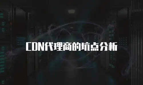 CDN代理商的坑点分析