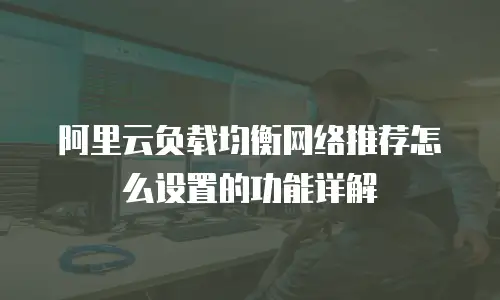 阿里云负载均衡网络推荐怎么设置的功能详解