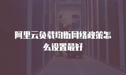 阿里云负载均衡网络政策怎么设置最好