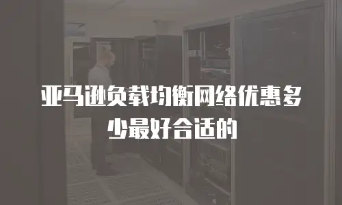 亚马逊负载均衡网络优惠多少最好合适的