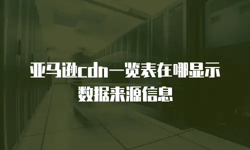 亚马逊cdn一览表在哪显示数据来源信息