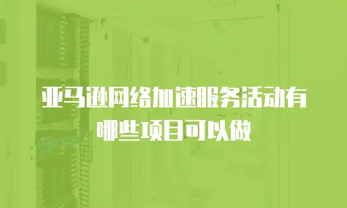 亚马逊网络加速服务活动有哪些项目可以做