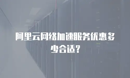 阿里云网络加速服务优惠多少合适？