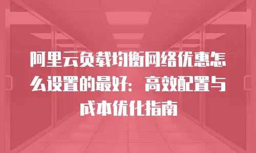 阿里云负载均衡网络优惠怎么设置的最好：高效配置与成本优化指南