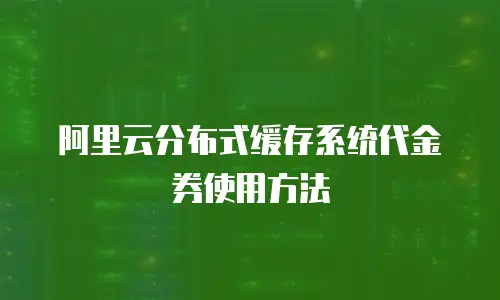 阿里云分布式缓存系统代金券使用方法