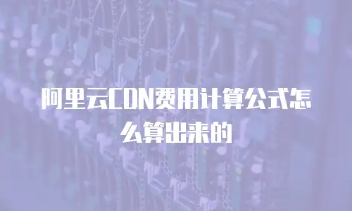 阿里云CDN费用计算公式怎么算出来的