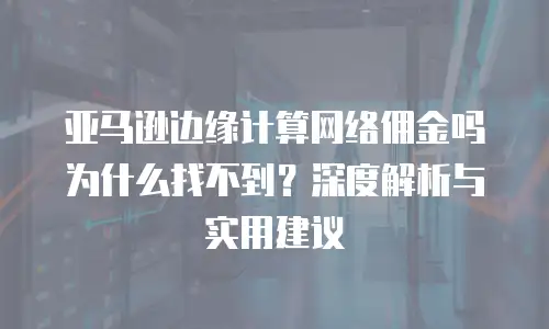 亚马逊边缘计算网络佣金吗为什么找不到？深度解析与实用建议