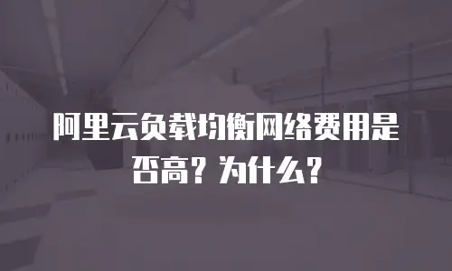 阿里云负载均衡网络费用是否高？为什么？