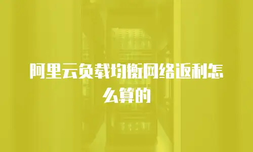 阿里云负载均衡网络返利怎么算的